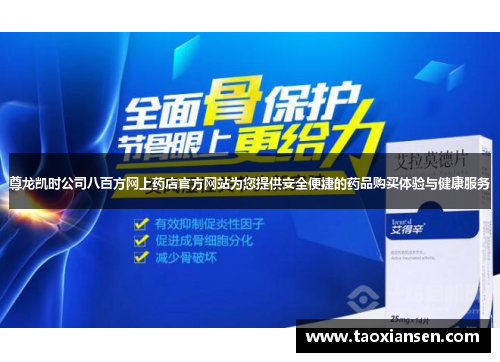 尊龙凯时公司八百方网上药店官方网站为您提供安全便捷的药品购买体验与健康服务