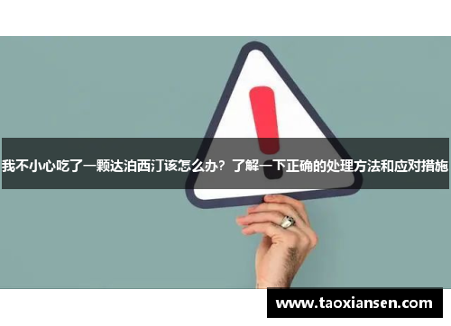 我不小心吃了一颗达泊西汀该怎么办？了解一下正确的处理方法和应对措施