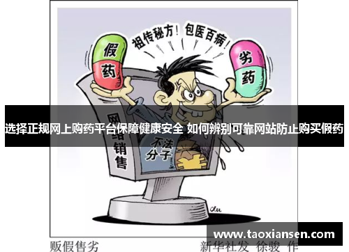 选择正规网上购药平台保障健康安全 如何辨别可靠网站防止购买假药